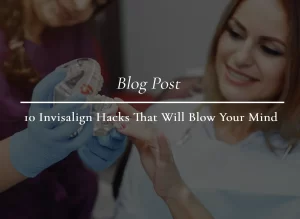 Invisalign Hacks That Will Blow Your Mind